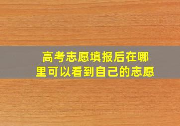 高考志愿填报后在哪里可以看到自己的志愿