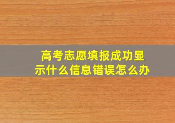 高考志愿填报成功显示什么信息错误怎么办