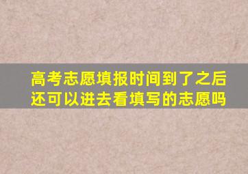 高考志愿填报时间到了之后还可以进去看填写的志愿吗