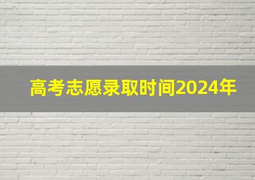 高考志愿录取时间2024年