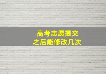 高考志愿提交之后能修改几次