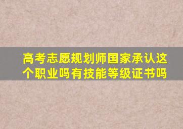 高考志愿规划师国家承认这个职业吗有技能等级证书吗