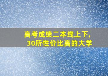 高考成绩二本线上下,30所性价比高的大学