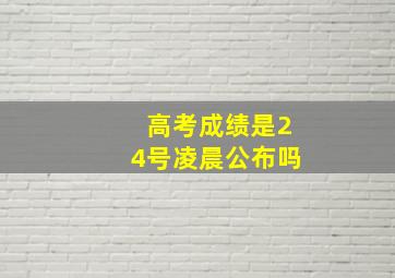 高考成绩是24号凌晨公布吗