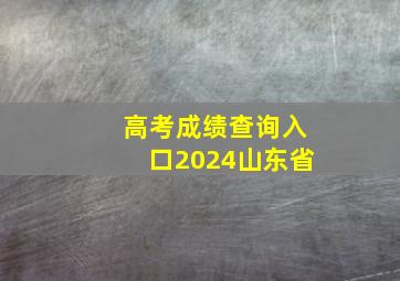 高考成绩查询入口2024山东省