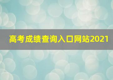 高考成绩查询入口网站2021