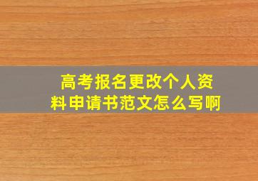 高考报名更改个人资料申请书范文怎么写啊