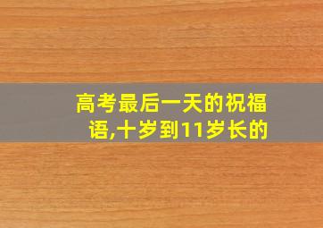 高考最后一天的祝福语,十岁到11岁长的