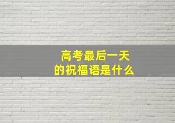 高考最后一天的祝福语是什么