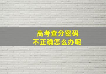 高考查分密码不正确怎么办呢