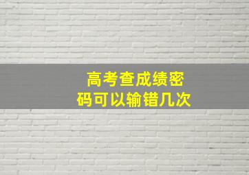 高考查成绩密码可以输错几次