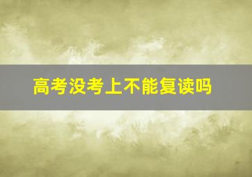 高考没考上不能复读吗