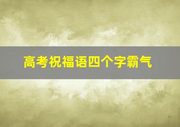 高考祝福语四个字霸气