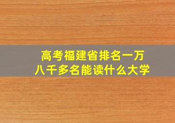 高考福建省排名一万八千多名能读什么大学