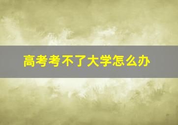 高考考不了大学怎么办