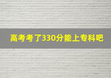 高考考了330分能上专科吧