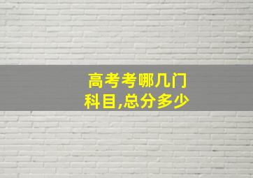 高考考哪几门科目,总分多少