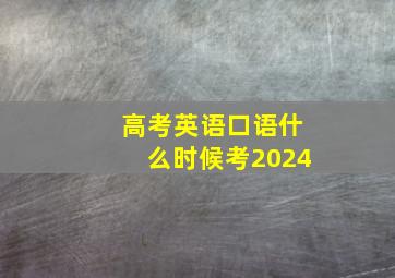 高考英语口语什么时候考2024