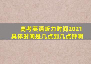 高考英语听力时间2021具体时间是几点到几点钟啊