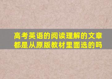 高考英语的阅读理解的文章都是从原版教材里面选的吗