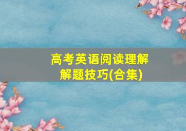 高考英语阅读理解解题技巧(合集)