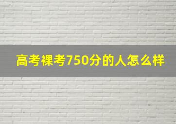 高考裸考750分的人怎么样