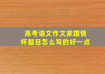 高考语文作文家国情怀题目怎么写的好一点