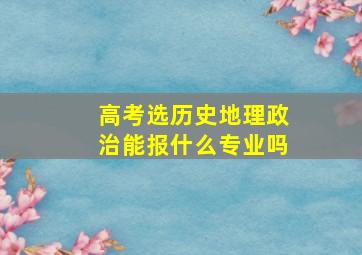 高考选历史地理政治能报什么专业吗