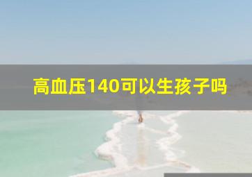 高血压140可以生孩子吗