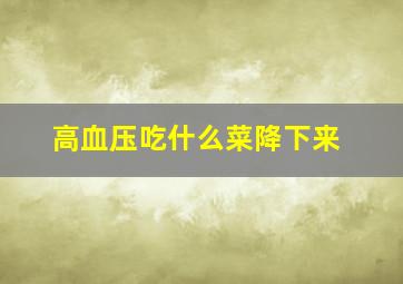 高血压吃什么菜降下来