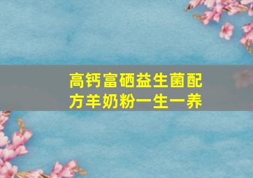 高钙富硒益生菌配方羊奶粉一生一养