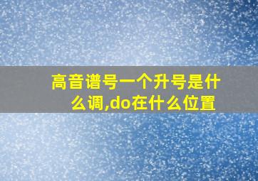 高音谱号一个升号是什么调,do在什么位置