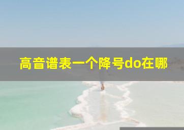 高音谱表一个降号do在哪