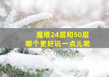 魔塔24层和50层哪个更好玩一点儿呢