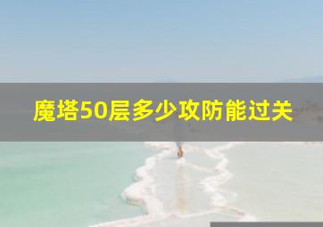 魔塔50层多少攻防能过关