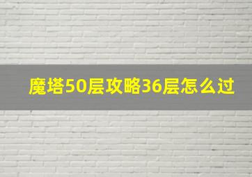 魔塔50层攻略36层怎么过