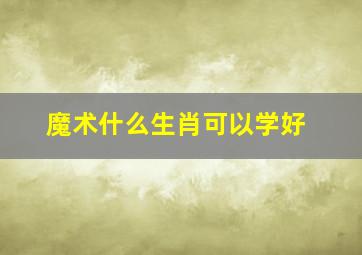 魔术什么生肖可以学好