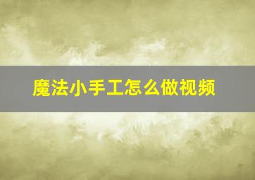 魔法小手工怎么做视频