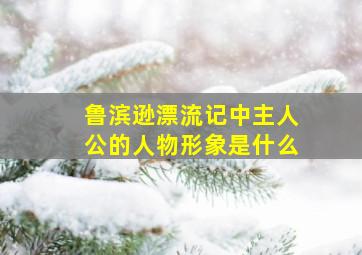 鲁滨逊漂流记中主人公的人物形象是什么