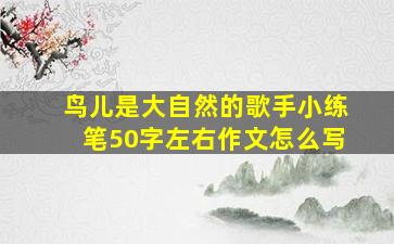 鸟儿是大自然的歌手小练笔50字左右作文怎么写