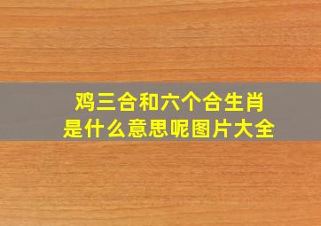 鸡三合和六个合生肖是什么意思呢图片大全