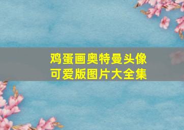 鸡蛋画奥特曼头像可爱版图片大全集