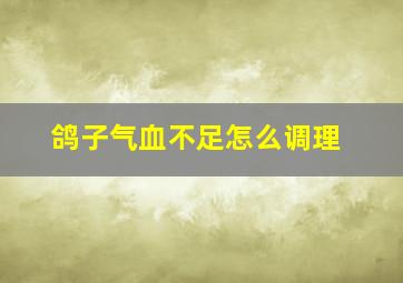 鸽子气血不足怎么调理