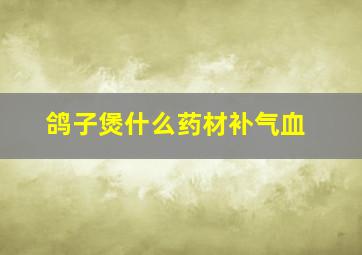 鸽子煲什么药材补气血