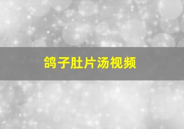 鸽子肚片汤视频