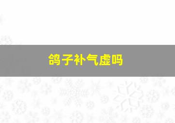 鸽子补气虚吗