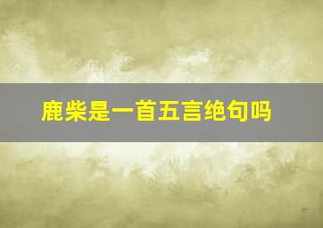 鹿柴是一首五言绝句吗