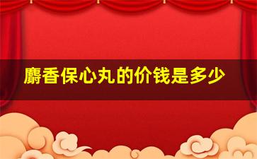 麝香保心丸的价钱是多少