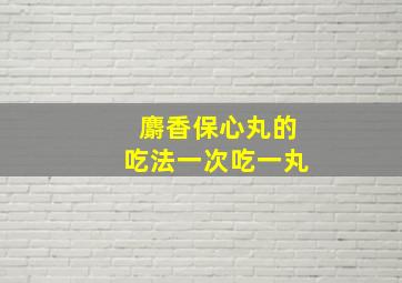 麝香保心丸的吃法一次吃一丸