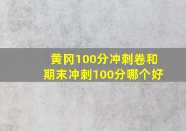 黄冈100分冲刺卷和期末冲刺100分哪个好